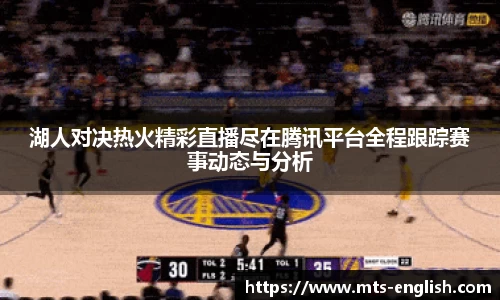 湖人对决热火精彩直播尽在腾讯平台全程跟踪赛事动态与分析